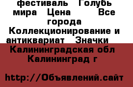 1.1) фестиваль : Голубь мира › Цена ­ 49 - Все города Коллекционирование и антиквариат » Значки   . Калининградская обл.,Калининград г.